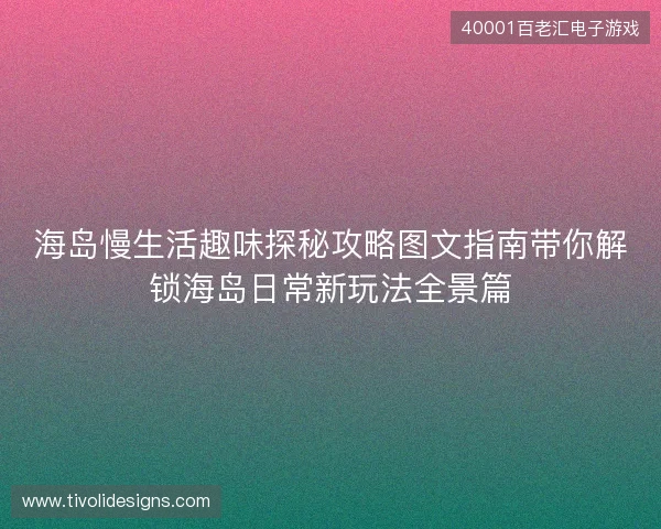 海岛慢生活趣味探秘攻略图文指南带你解锁海岛日常新玩法全景篇