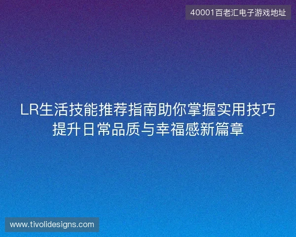 LR生活技能推荐指南助你掌握实用技巧提升日常品质与幸福感新篇章