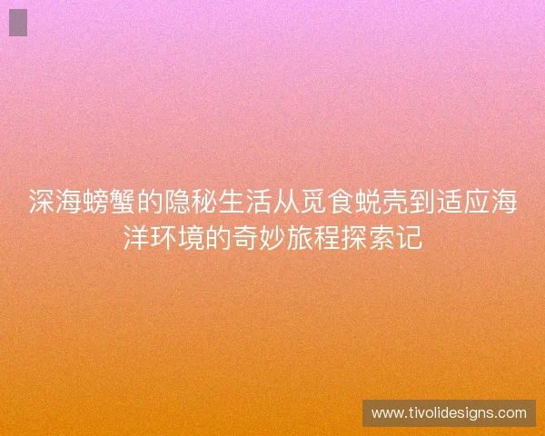 深海螃蟹的隐秘生活从觅食蜕壳到适应海洋环境的奇妙旅程探索记