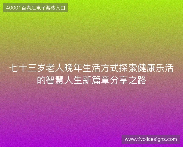 七十三岁老人晚年生活方式探索健康乐活的智慧人生新篇章分享之路