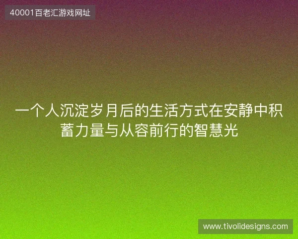 一个人沉淀岁月后的生活方式在安静中积蓄力量与从容前行的智慧光